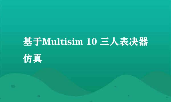 基于Multisim 10 三人表决器仿真