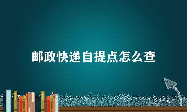 邮政快递自提点怎么查