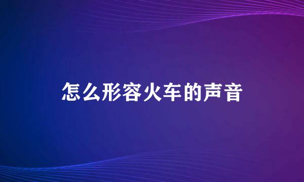 怎么形容火车的声音
