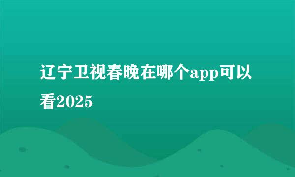 辽宁卫视春晚在哪个app可以看2025