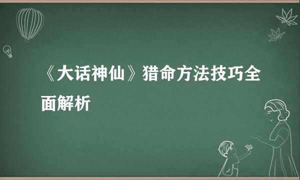 《大话神仙》猎命方法技巧全面解析