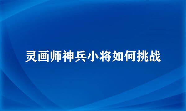 灵画师神兵小将如何挑战