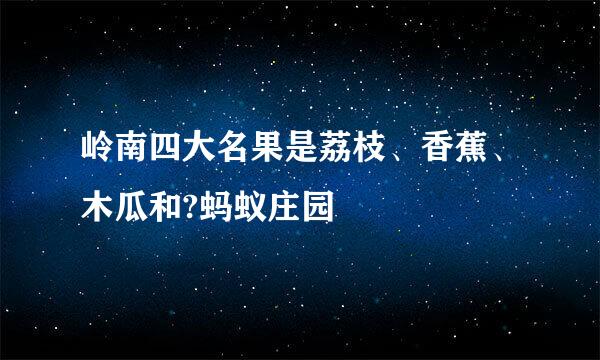岭南四大名果是荔枝、香蕉、木瓜和?蚂蚁庄园