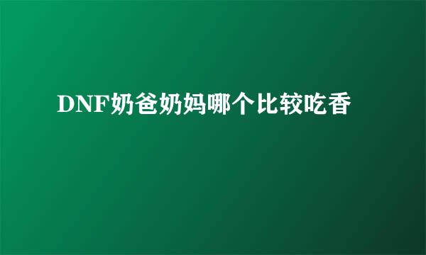 DNF奶爸奶妈哪个比较吃香