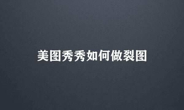 美图秀秀如何做裂图