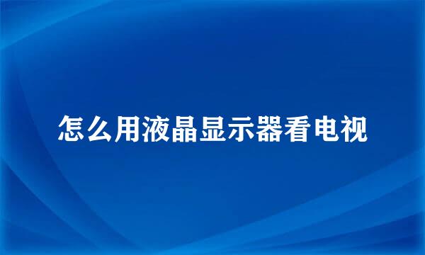 怎么用液晶显示器看电视