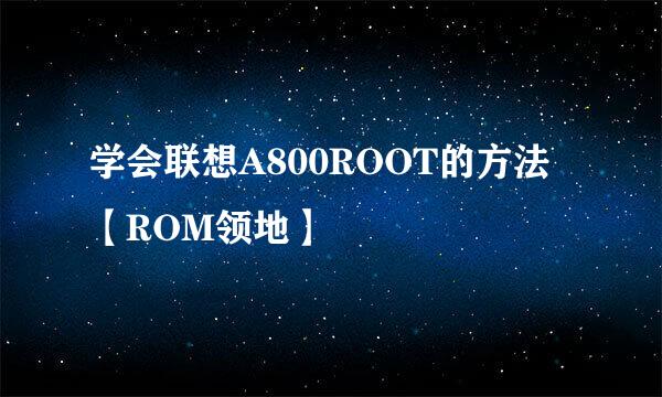 学会联想A800ROOT的方法【ROM领地】