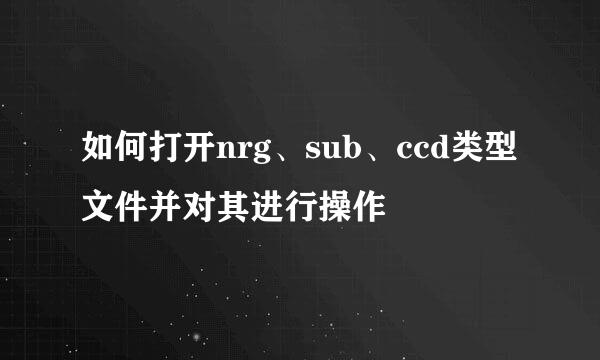 如何打开nrg、sub、ccd类型文件并对其进行操作