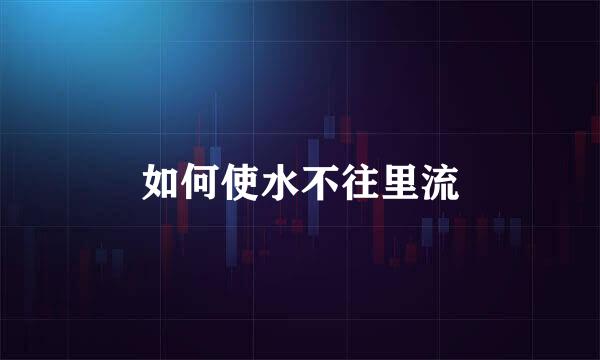 如何使水不往里流