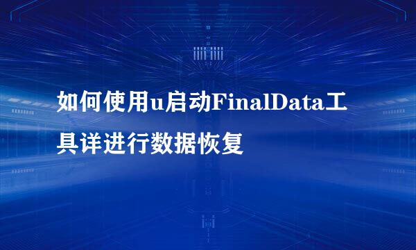 如何使用u启动FinalData工具详进行数据恢复