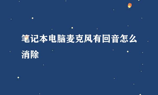 笔记本电脑麦克风有回音怎么消除