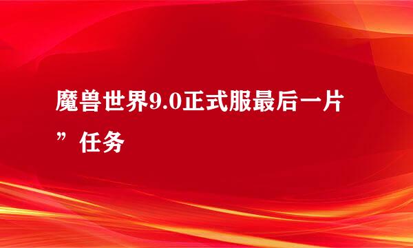 魔兽世界9.0正式服最后一片”任务