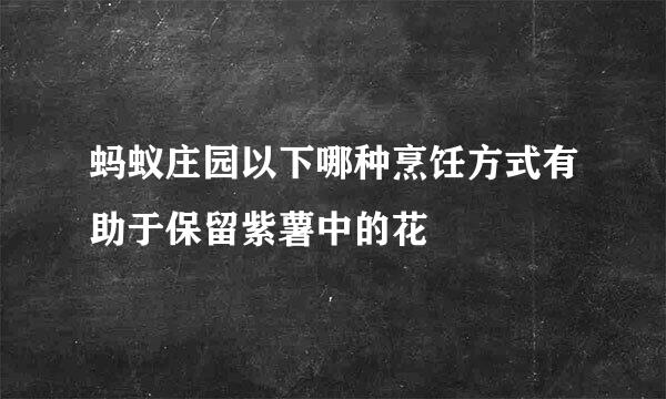 蚂蚁庄园以下哪种烹饪方式有助于保留紫薯中的花