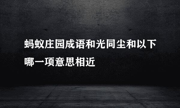 蚂蚁庄园成语和光同尘和以下哪一项意思相近