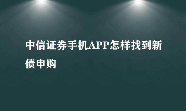 中信证券手机APP怎样找到新债申购