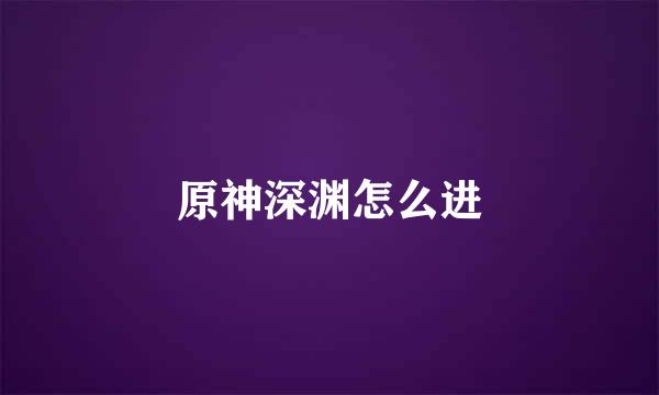 原神深渊怎么进