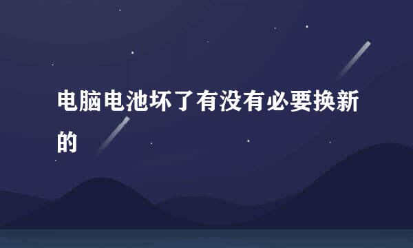 电脑电池坏了有没有必要换新的