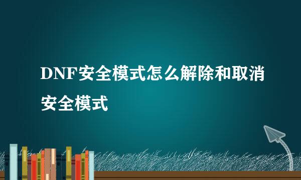 DNF安全模式怎么解除和取消安全模式