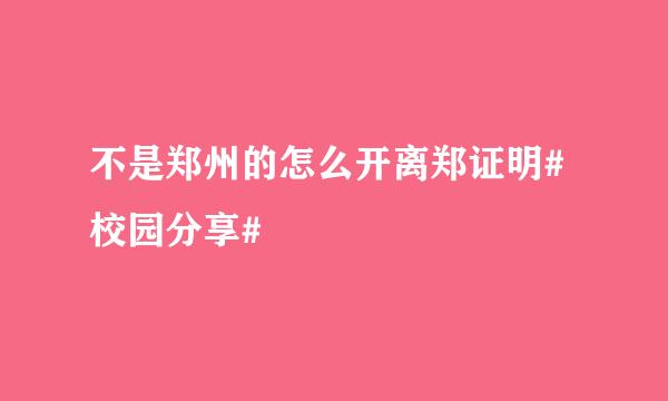 不是郑州的怎么开离郑证明#校园分享#