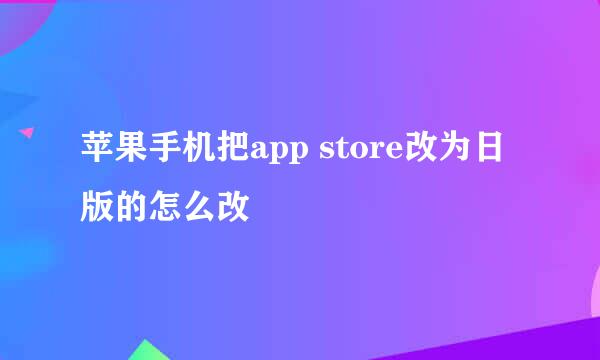 苹果手机把app store改为日版的怎么改
