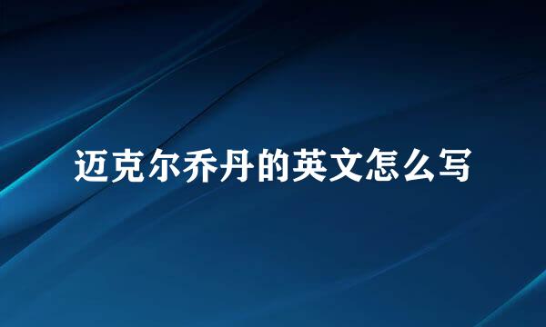 迈克尔乔丹的英文怎么写