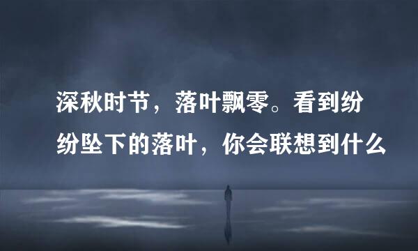 深秋时节，落叶飘零。看到纷纷坠下的落叶，你会联想到什么
