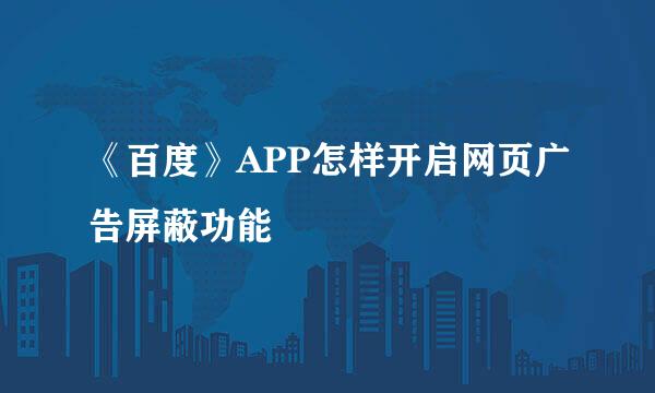 《百度》APP怎样开启网页广告屏蔽功能