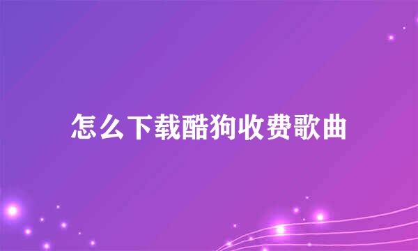 怎么下载酷狗收费歌曲