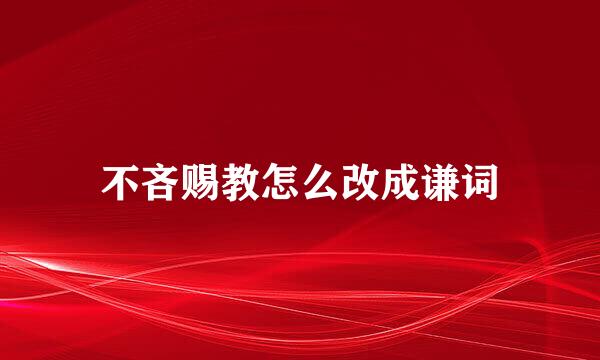 不吝赐教怎么改成谦词