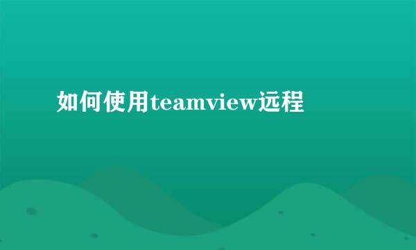 如何使用teamview远程