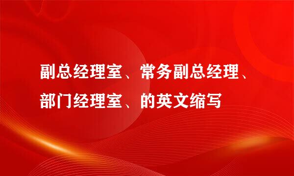 副总经理室、常务副总经理、部门经理室、的英文缩写