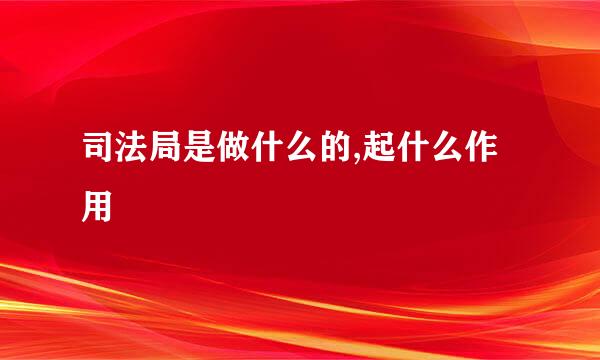 司法局是做什么的,起什么作用