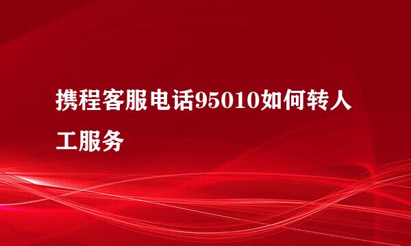 携程客服电话95010如何转人工服务