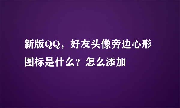 新版QQ，好友头像旁边心形图标是什么？怎么添加