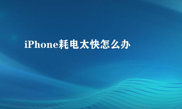 iPhone耗电太快怎么办