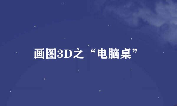 画图3D之“电脑桌”