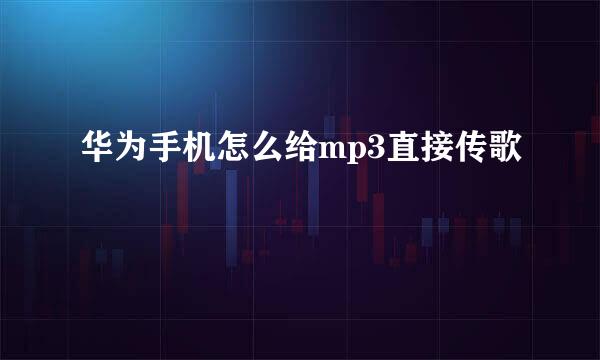 华为手机怎么给mp3直接传歌