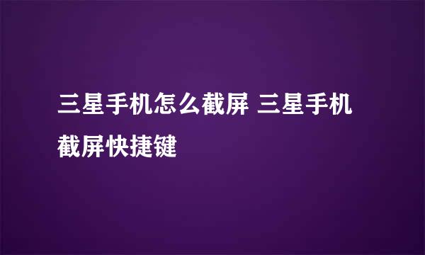 三星手机怎么截屏 三星手机截屏快捷键