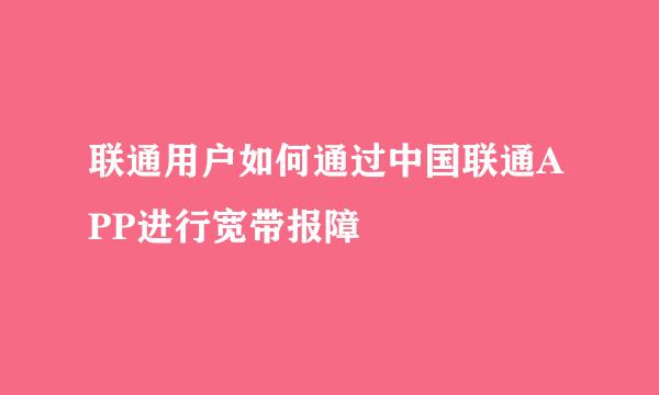 联通用户如何通过中国联通APP进行宽带报障