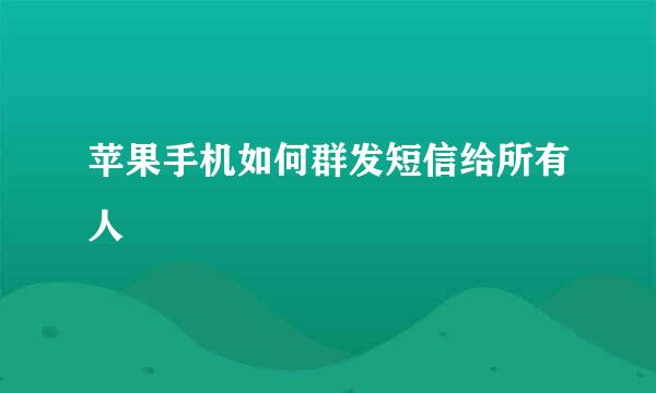 苹果手机如何群发短信给所有人