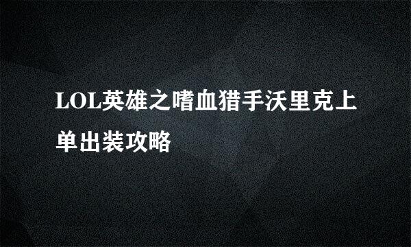 LOL英雄之嗜血猎手沃里克上单出装攻略