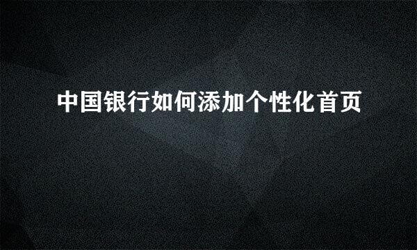 中国银行如何添加个性化首页