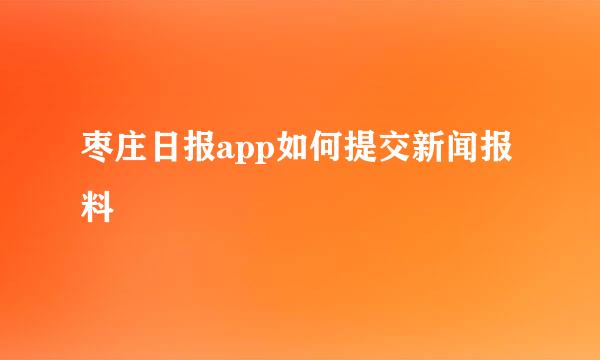 枣庄日报app如何提交新闻报料