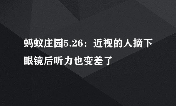 蚂蚁庄园5.26：近视的人摘下眼镜后听力也变差了