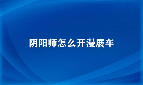 阴阳师怎么开漫展车