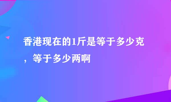 香港现在的1斤是等于多少克，等于多少两啊
