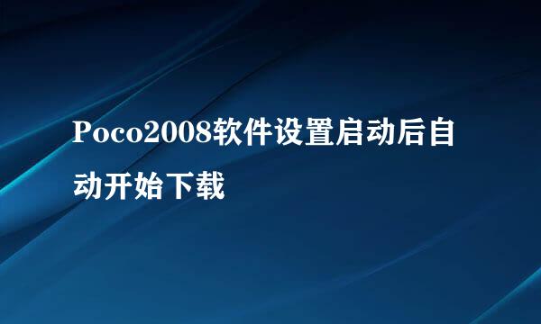Poco2008软件设置启动后自动开始下载