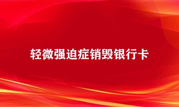轻微强迫症销毁银行卡