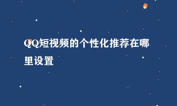 QQ短视频的个性化推荐在哪里设置