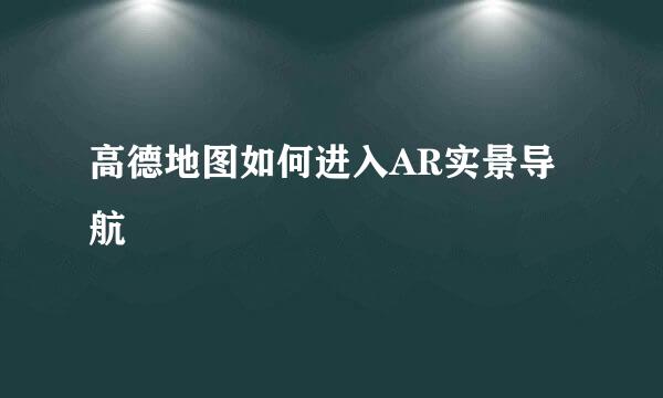 高德地图如何进入AR实景导航